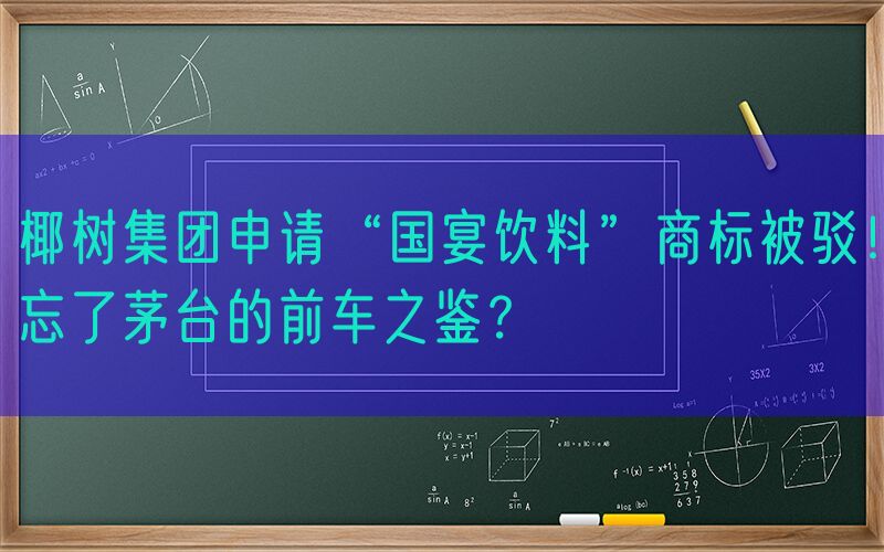 椰树集团申请“国宴饮料”商标被驳！忘了茅台的前车之鉴？