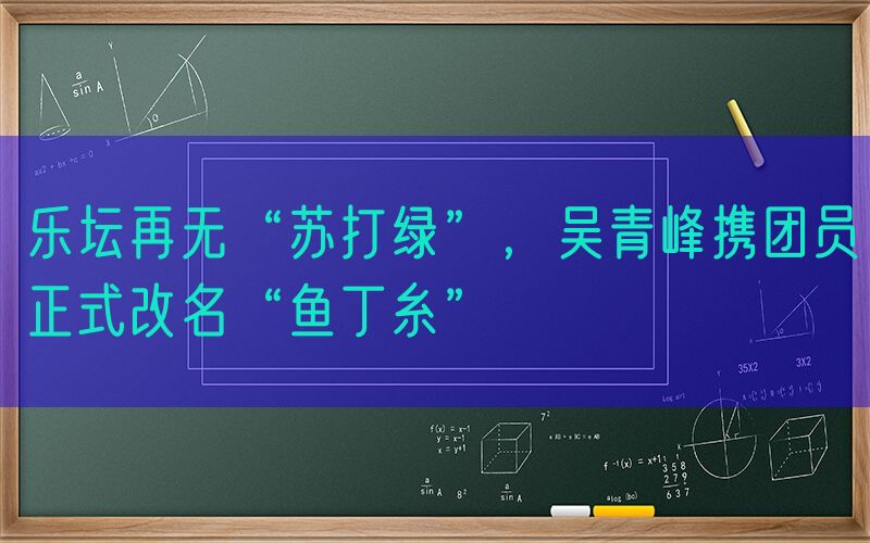 乐坛再无“苏打绿”，吴青峰携团员正式改名“鱼丁糸”