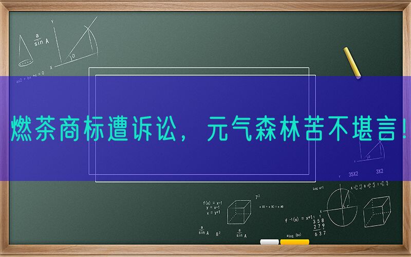 燃茶商标遭诉讼，元气森林苦不堪言！