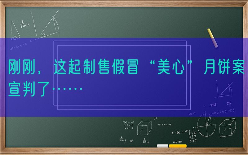刚刚，这起制售假冒“美心”月饼案宣判了……
