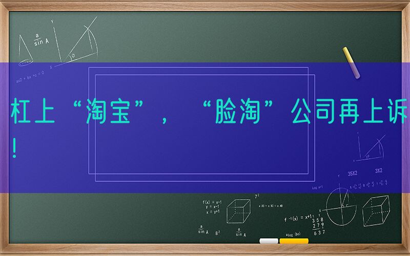 杠上“淘宝”，“脸淘”公司再上诉！