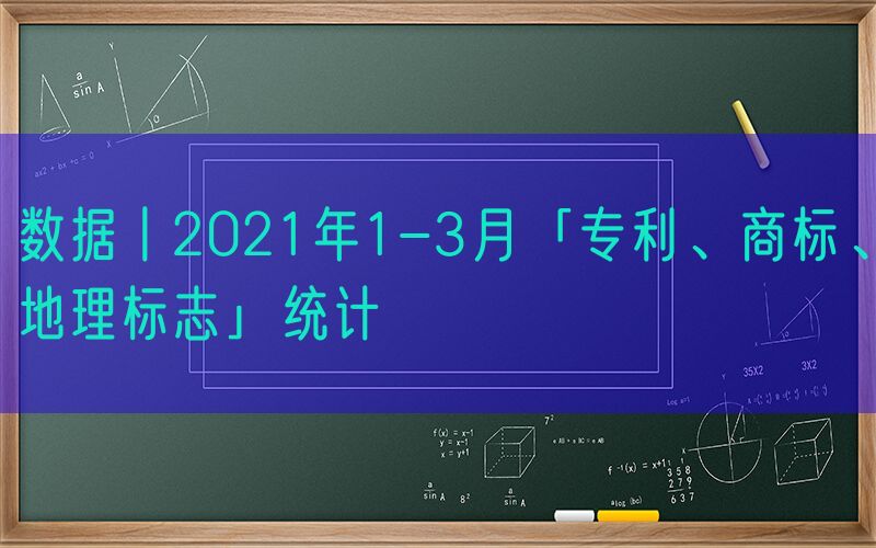 数据丨2021年1-3月「专利、商标、地理标志」统计