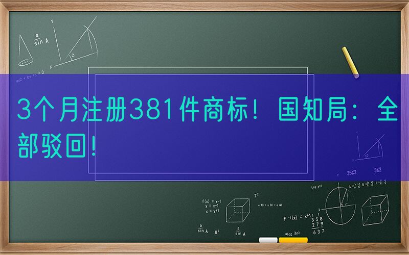 3个月注册381件商标！国知局：全部驳回！
