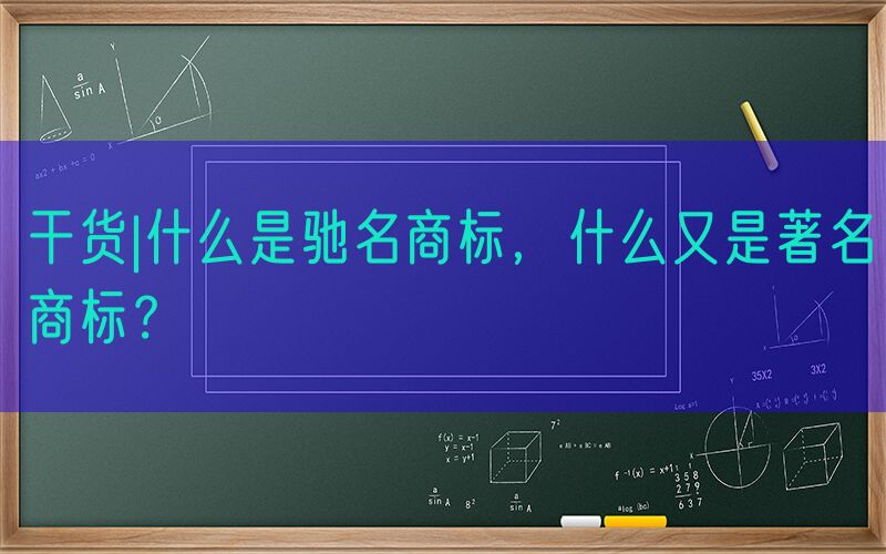 干货|什么是驰名商标，什么又是著名商标？