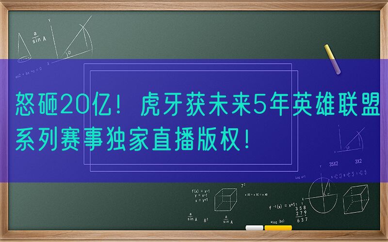 怒砸20亿！虎牙获未来5年英雄联盟系列赛事独家直播版权！