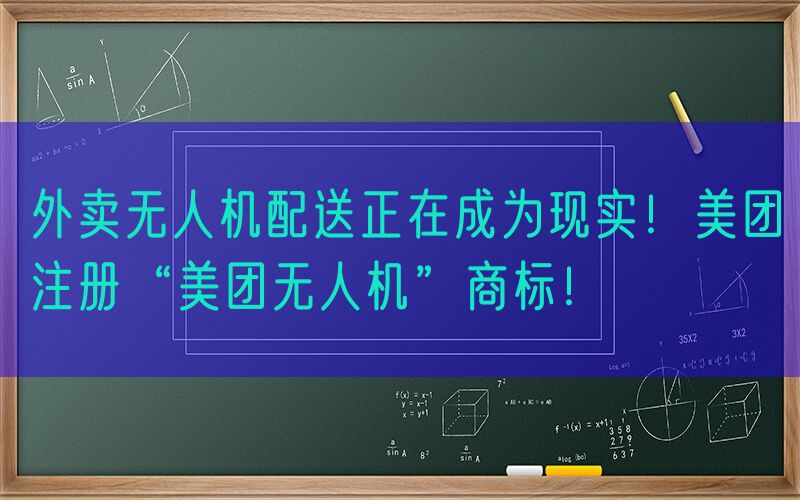 外卖无人机配送正在成为现实！美团注册“美团无人机”商标！