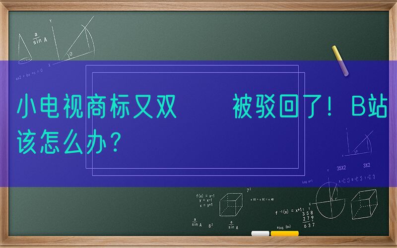 小电视商标又双叒叕被驳回了！B站该怎么办？