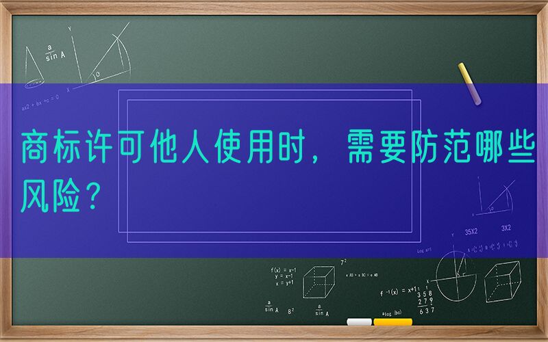 商标许可他人使用时，需要防范哪些风险？
