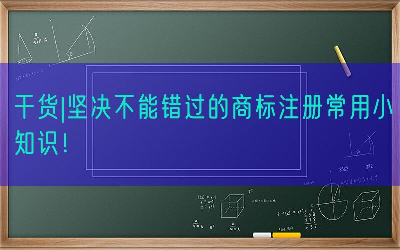 干货|坚决不能错过的商标注册常用小知识！