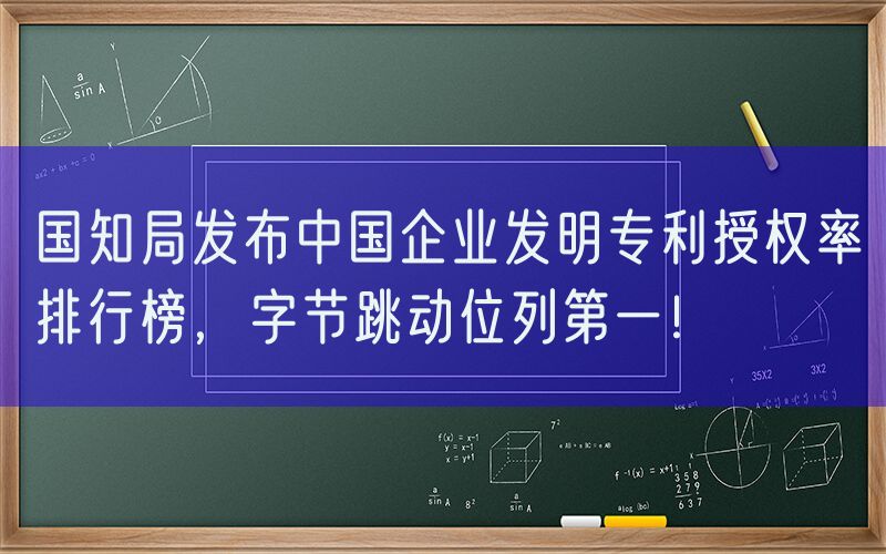 国知局发布中国企业发明专利授权率排行榜，字节跳动位列第一！