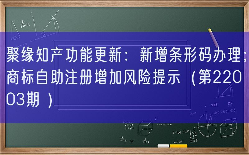 聚缘知产功能更新：新增条形码办理；商标自助注册增加风险提示（第22003期 ）