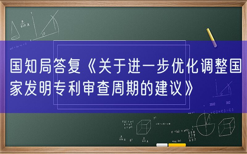 国知局答复《关于进一步优化调整国家发明专利审查周期的建议》