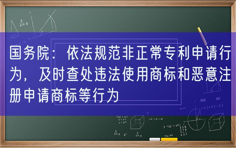 国务院：依法规范非正常专利申请行为，及时查处违法使用商标和恶意注册申请商标等行为