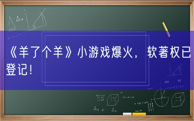 《羊了个羊》小游戏爆火，软著权已登记！