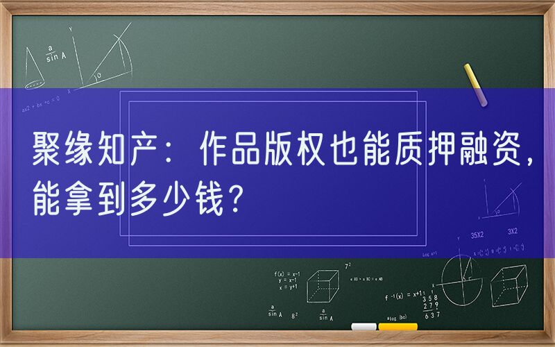 聚缘知产：作品版权也能质押融资，能拿到多少钱？