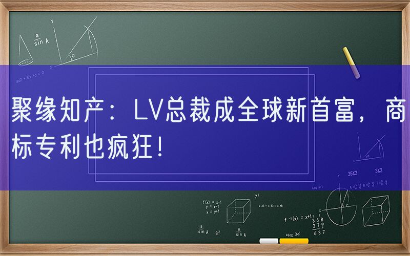 聚缘知产：LV总裁成全球新首富，商标专利也疯狂！