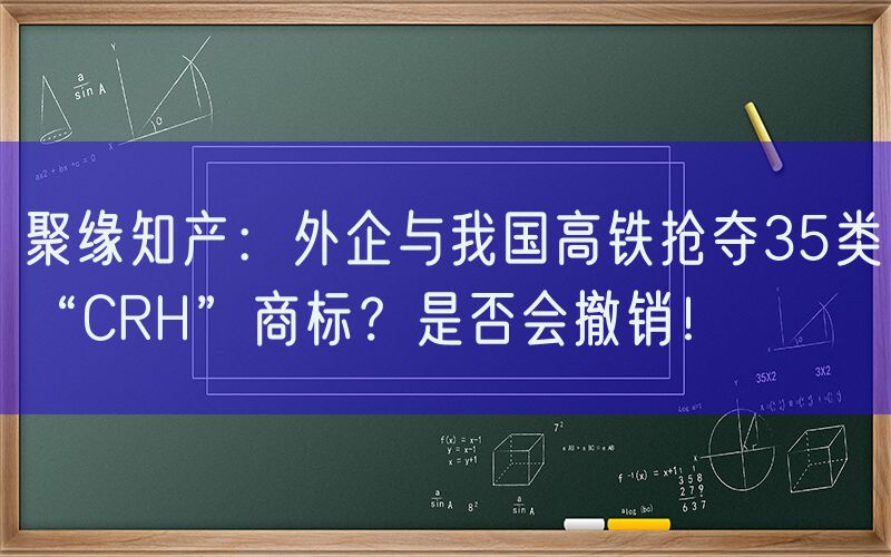 聚缘知产：外企与我国高铁抢夺35类“CRH”商标？是否会撤销！