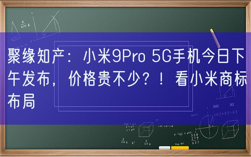 聚缘知产：小米9Pro 5G手机今日下午发布，价格贵不少？！看小米商标布局
