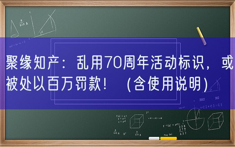 聚缘知产：乱用70周年活动标识，或被处以百万罚款！（含使用说明）
