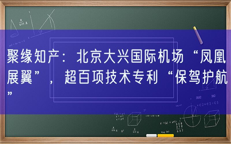 聚缘知产：北京大兴国际机场“凤凰展翼”，超百项技术专利“保驾护航”