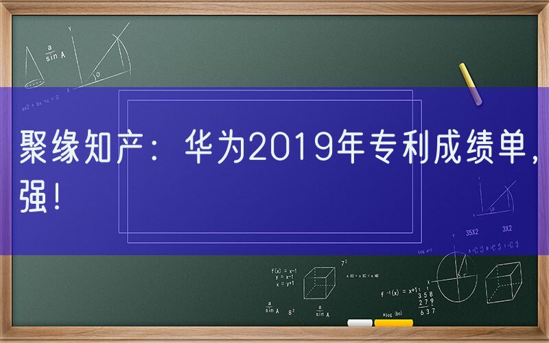 聚缘知产：华为2019年专利成绩单，强！