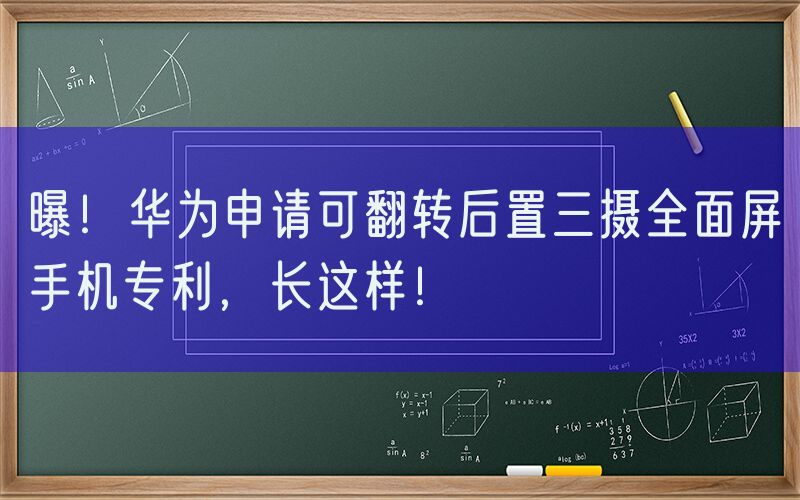 曝！华为申请可翻转后置三摄全面屏手机专利，长这样！