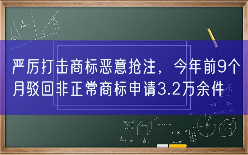 严厉打击商标恶意抢注，今年前9个月驳回非正常商标申请3.2万余件