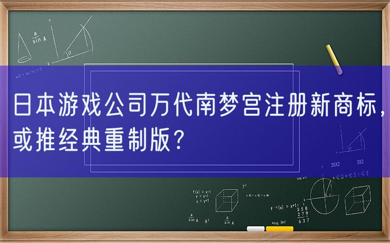 日本游戏公司万代南梦宫注册新商标，或推经典重制版？
