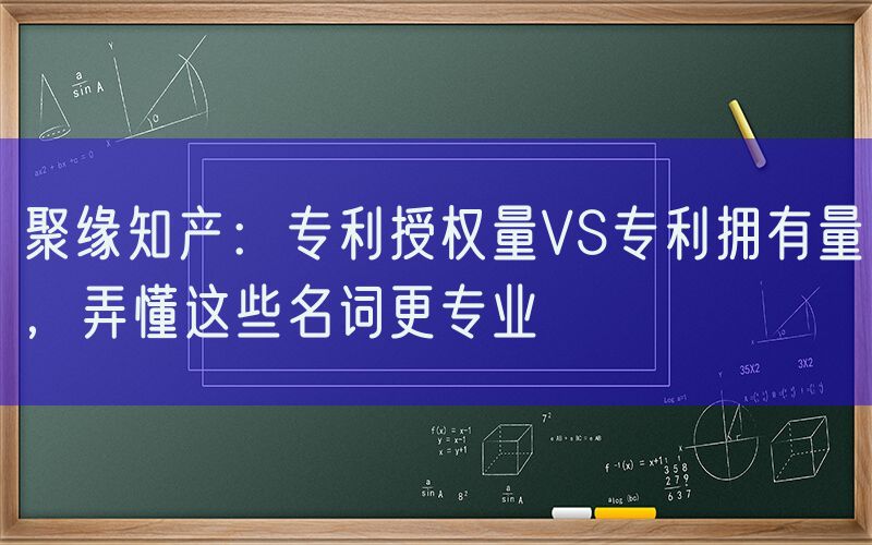 聚缘知产：专利授权量VS专利拥有量，弄懂这些名词更专业
