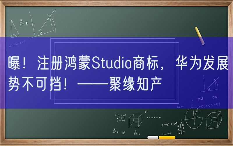 曝！注册鸿蒙Studio商标，华为发展势不可挡！——聚缘知产