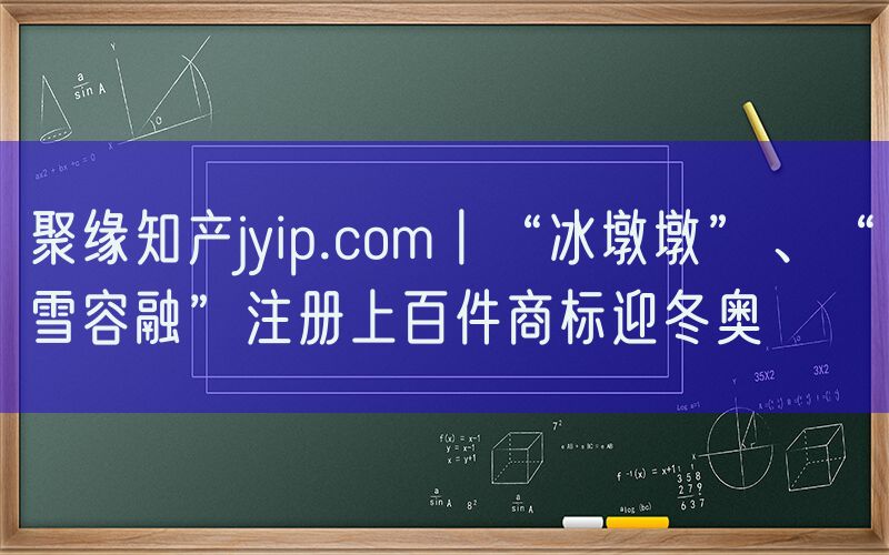 聚缘知产jyip.com丨“冰墩墩”、“雪容融”注册上百件商标迎冬奥