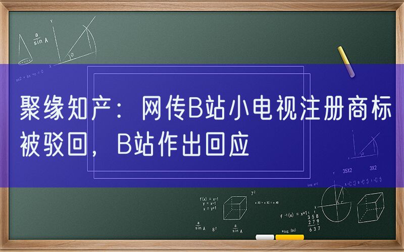 聚缘知产：网传B站小电视注册商标被驳回，B站作出回应