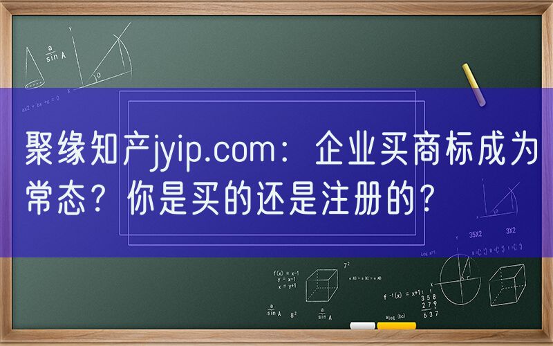 聚缘知产jyip.com：企业买商标成为常态？你是买的还是注册的？