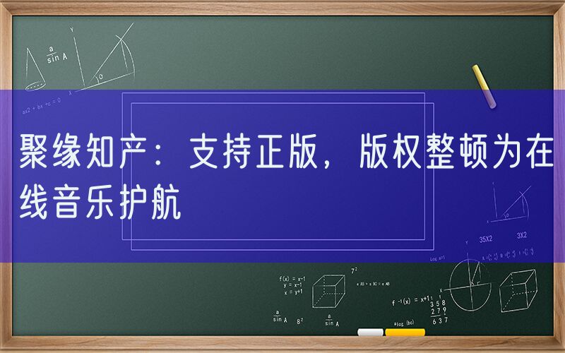 聚缘知产：支持正版，版权整顿为在线音乐护航