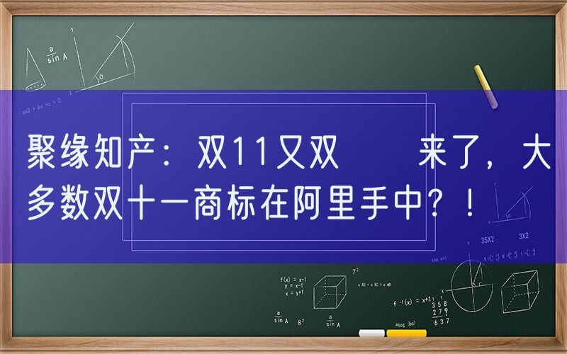 聚缘知产：双11又双叒叕来了，大多数双十一商标在阿里手中？！