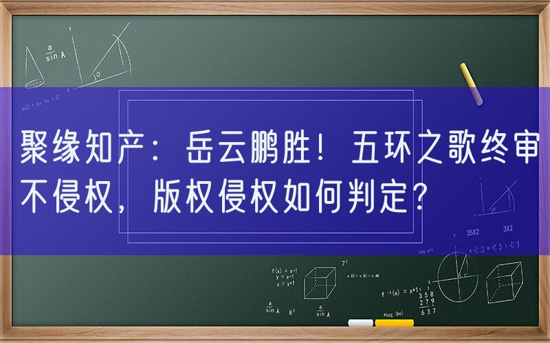 聚缘知产：岳云鹏胜！五环之歌终审不侵权，版权侵权如何判定？