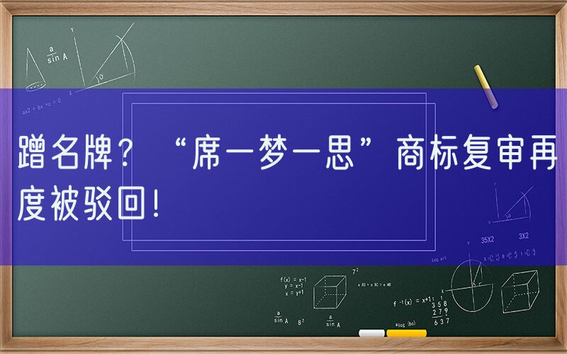 蹭名牌？“席一梦一思”商标复审再度被驳回！