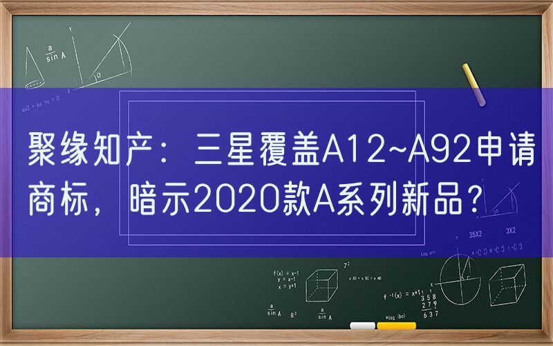 聚缘知产：三星覆盖A12~A92申请商标，暗示2020款A系列新品？