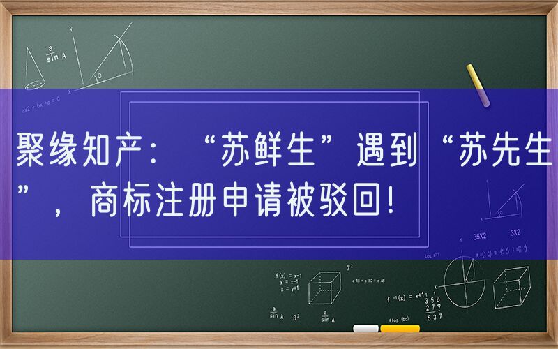 聚缘知产：“苏鲜生”遇到“苏先生”，商标注册申请被驳回！