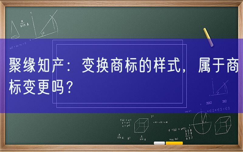 聚缘知产：变换商标的样式，属于商标变更吗？