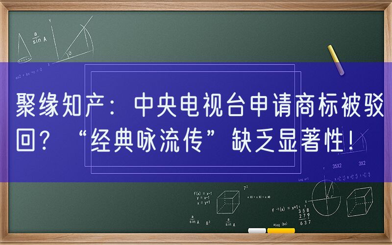 聚缘知产：中央电视台申请商标被驳回？“经典咏流传”缺乏显著性！