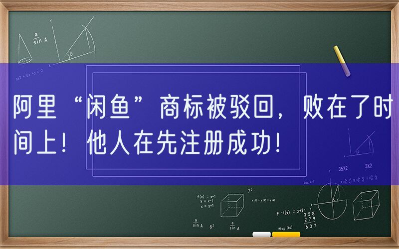 阿里“闲鱼”商标被驳回，败在了时间上！他人在先注册成功！