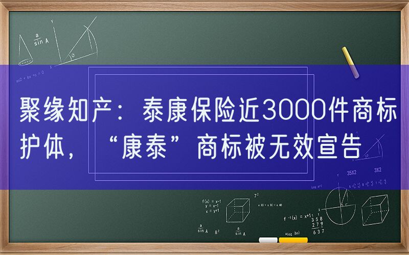 聚缘知产：泰康保险近3000件商标护体，“康泰”商标被无效宣告