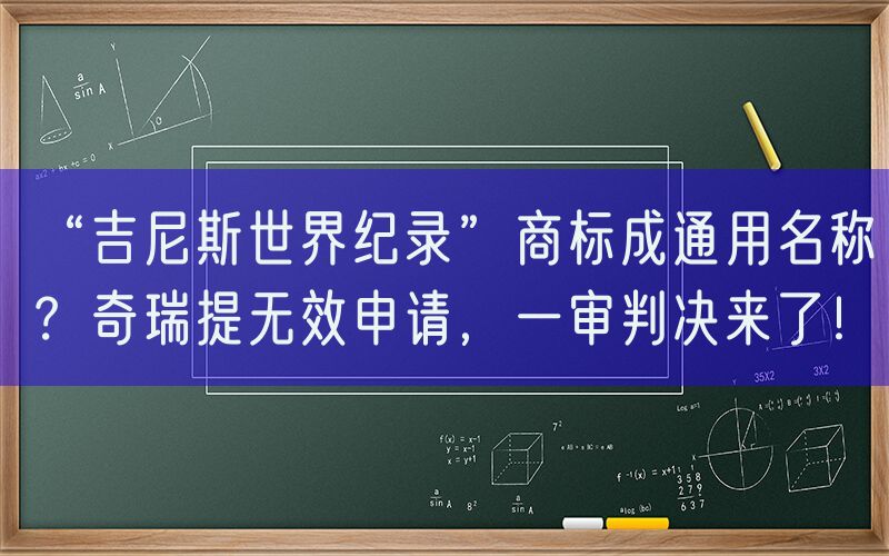 “吉尼斯世界纪录”商标成通用名称？奇瑞提无效申请，一审判决来了！