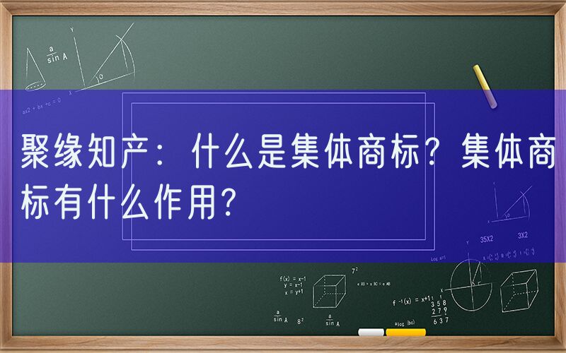 聚缘知产：什么是集体商标？集体商标有什么作用？