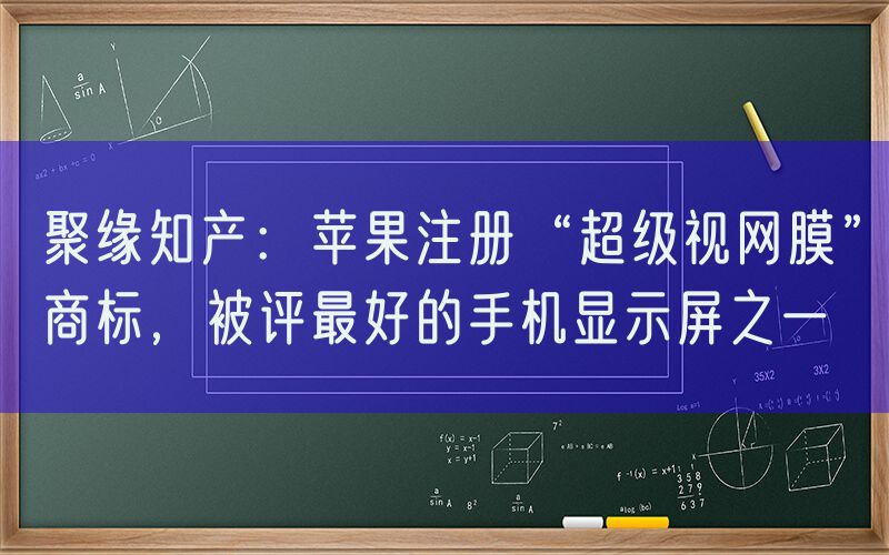 聚缘知产：苹果注册“超级视网膜”商标，被评最好的手机显示屏之一