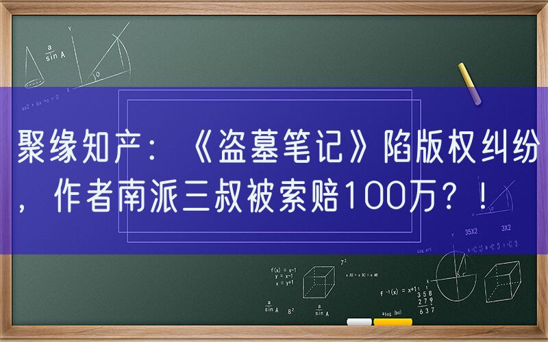 聚缘知产：《盗墓笔记》陷版权纠纷，作者南派三叔被索赔100万？！