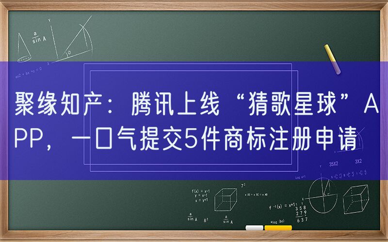 聚缘知产：腾讯上线“猜歌星球”APP，一口气提交5件商标注册申请