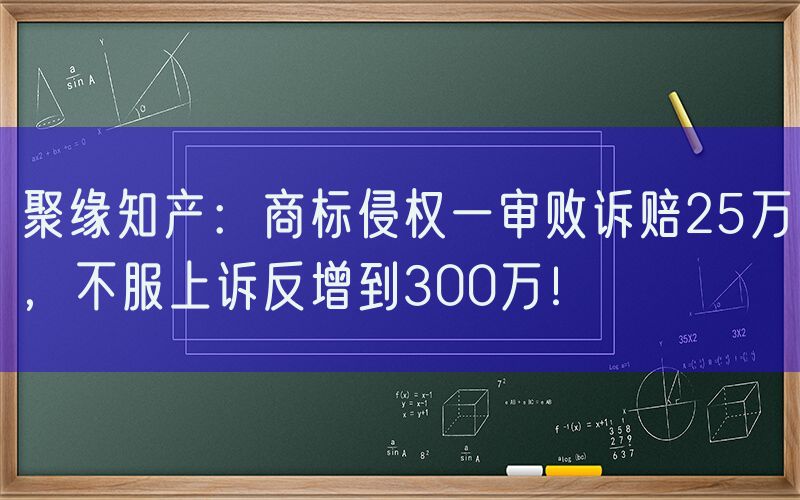 聚缘知产：商标侵权一审败诉赔25万，不服上诉反增到300万！