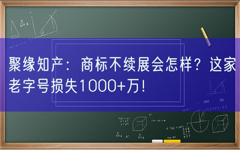 聚缘知产：商标不续展会怎样？这家老字号损失1000+万！